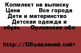 Копмлект на выписку › Цена ­ 800 - Все города Дети и материнство » Детская одежда и обувь   . Орловская обл.